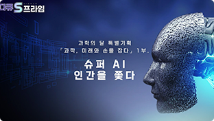 다큐S프라임 과학의 달 특별기획 「과학,미래와 손을 잡다」 1부. 슈퍼 AI 인간을 쫓다