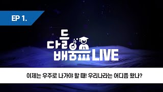 EP1. 다들배움 LIVE  이제는 우주로 나가야 할 때! 우리나라는 어디쯤 왔냐?