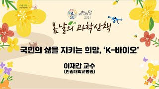 봄날의 과학산책 국민의 삶을 지키는 희망, K-바이오 이재갑 교수(한림대학교 병원)