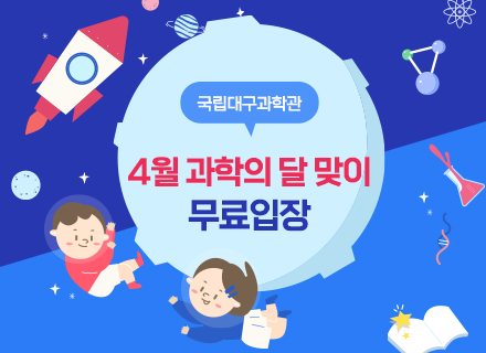 [국립대구과학관 상설전시관] 4월 과학의 달 맞이 무료입장