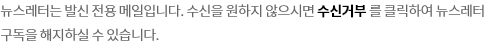 뉴스레터는 발신 전용 메일입니다. 수신을 원하지 않으시면 수신거부를 클릭하여 뉴스레터 구독을 해지하실 수 있습니다.