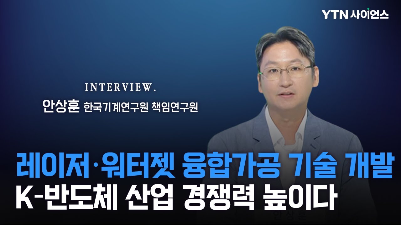 [과학人터뷰] 국내 순수 기술로 K반도체 기술 자립!! 해외 기술 의존도 낮춘다..가공 어려운 고강도 물질을 자유롭게 가공할 수 있는 '워터젯 가이드 레이저 융합가공기 기술 개발