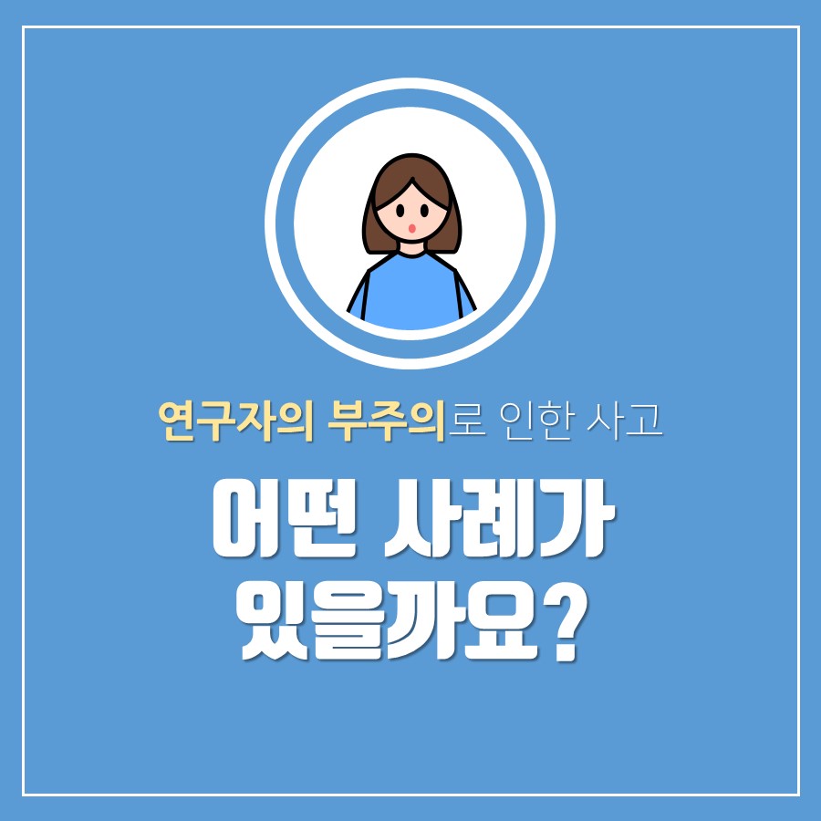 연구자의 부주의로 인한 사고
                                        어떤 사례가 있을까요?
                                        