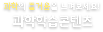 과학의 즐거움을 느껴보세요! 과학학습콘텐츠