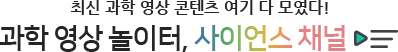 최신 과학 영상 콘텐츠 여기 다 모였다! 과학 영상 놀이터, 사이언스 채널