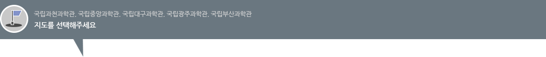 국립과천과학관, 국립중앙과학관, 국립대구과학관, 국립광주과학관, 국립부산과학관 지도를 선택해주세요