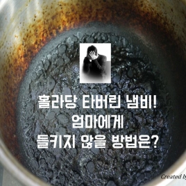 홀라당 타버린 냄비. 엄마에게 들키지 않을 방법은?