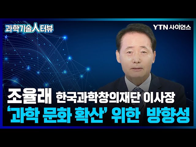 [과학기술人터뷰] 과학창의재단 소개와 과학문화 확산을 위한 방향성 / 조율래, 한국과학창의재단 이사장