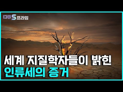 [다큐S프라임] 인류세란 무엇이고 현재 홀로세가 아닌 인류세인 증거는 무엇인가?