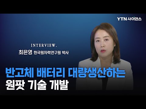 [과학人터뷰] 안전성 뛰어나고 액체와 고체 배터리의 장점 모두 갖춘 ‘반고체 배터리’ 대량생산 기술 / 최은영 한국원자력연구원 박사