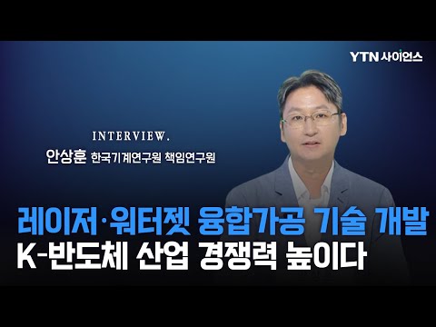 [과학人터뷰] 국내 순수 기술로 K반도체 기술 자립!! 해외 기술 의존도 낮춘다..가공 어려운 고강도 물질을 자유롭게 가공할 수 있는 ‘워터젯 가이드 레이저 융합가공기 기술 개발