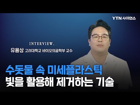 [과학人터뷰] 빛을 활용해 물속 미세플라스틱을 효과적으로 제거하는 기술 / 유용상 _ 고려대학교 바이오의공학부 교수