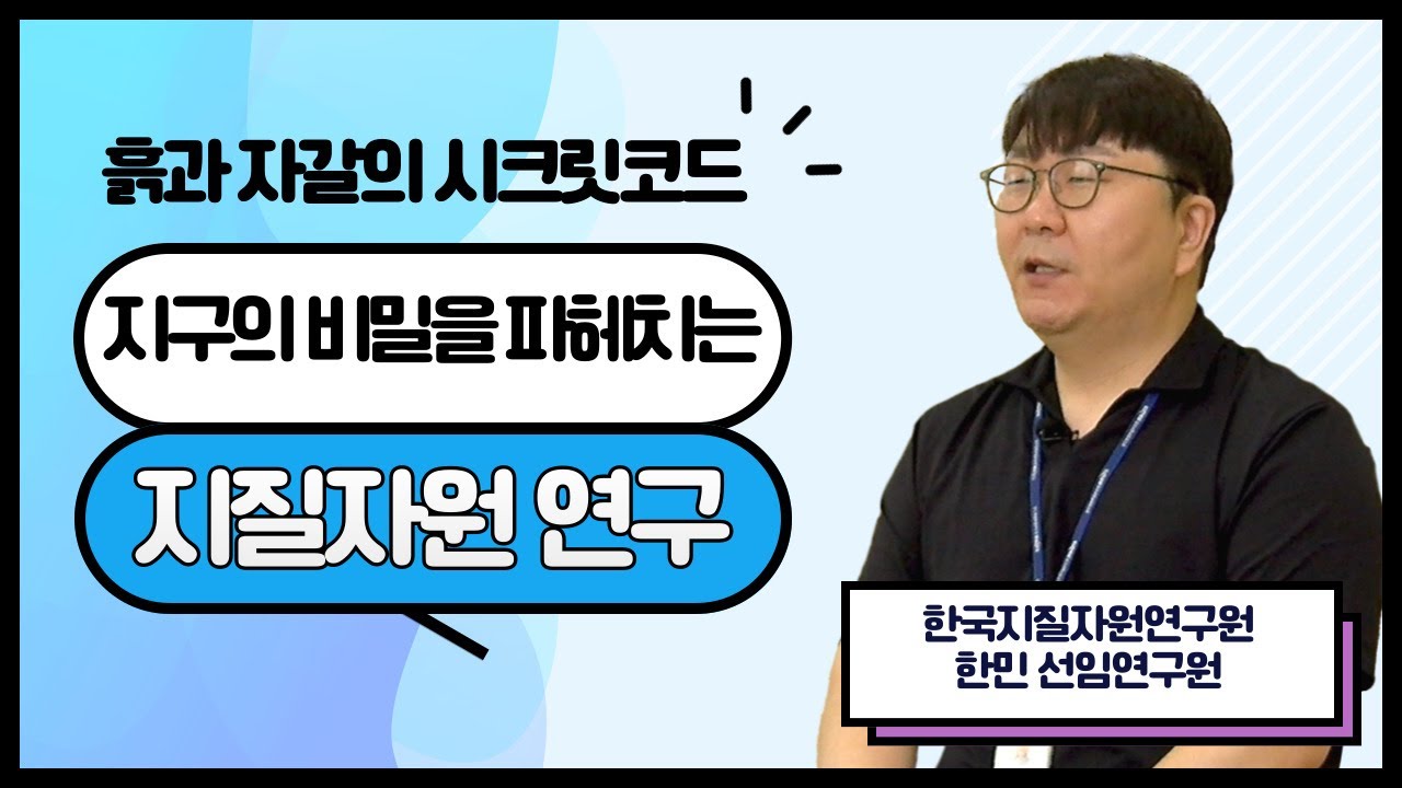 흙과 자갈의 시크릿코드 지구의 비밀을 파헤치는 지질자원 연구 - 한국지질자원연구원 한민 선임연구원